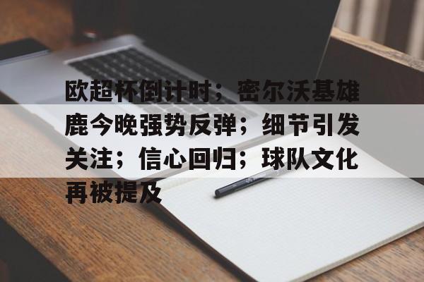 开云官网-欧超杯倒计时；密尔沃基雄鹿今晚强势反弹；细节引发关注；信心回归；球队文化再被提及的简单介绍